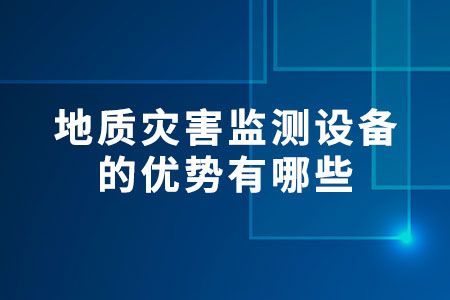 地質(zhì)災(zāi)害監(jiān)測(cè)設(shè)備的優(yōu)勢(shì)有哪些