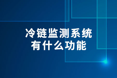 冷鏈監(jiān)測系統(tǒng)有什么功能
