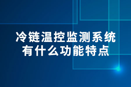 冷鏈溫控監(jiān)測系統(tǒng)有什么功能特點