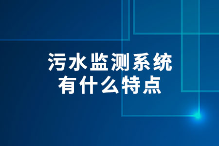 污水監(jiān)測系統(tǒng)有什么特點