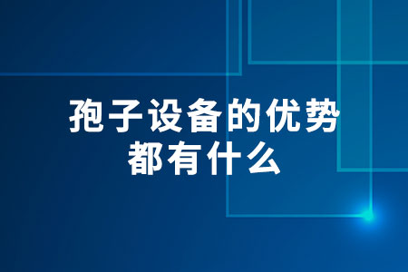 孢子設(shè)備的優(yōu)勢都有什么