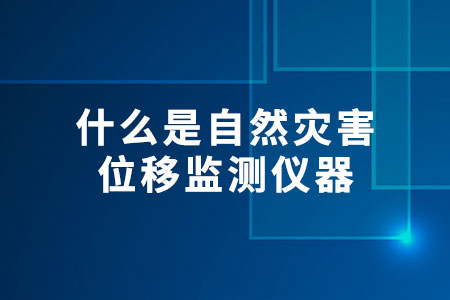 什么是自然災(zāi)害位移監(jiān)測儀器