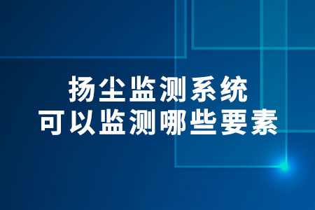 揚塵監(jiān)測系統(tǒng)可以監(jiān)測哪些要素