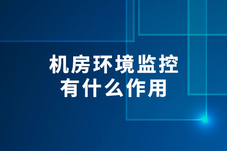 機房環(huán)境監(jiān)控有什么作用