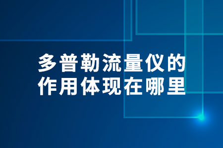 多普勒流量儀的作用體現(xiàn)在哪里