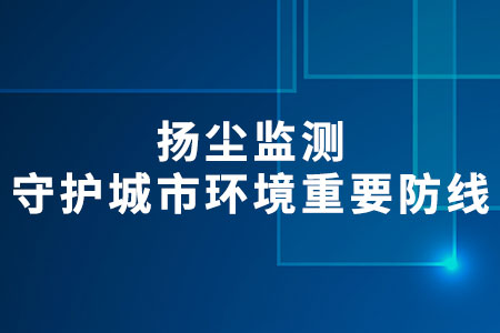 揚(yáng)塵監(jiān)測(cè)：守護(hù)城市環(huán)境的重要防線