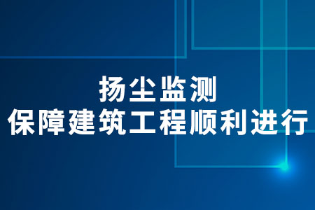 揚(yáng)塵監(jiān)測(cè)：保障建筑工程順利進(jìn)行