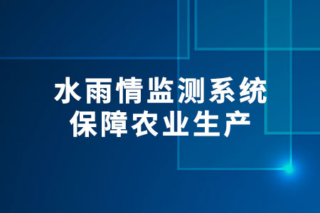 水雨情監(jiān)測(cè)系統(tǒng)：保障農(nóng)業(yè)生產(chǎn)