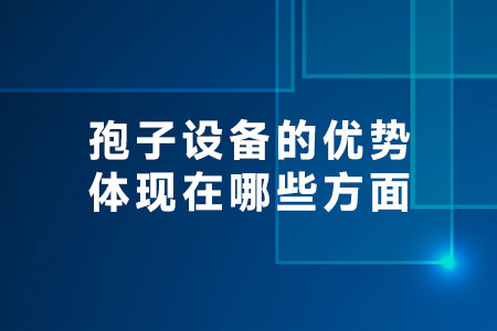 孢子設(shè)備的優(yōu)勢體現(xiàn)在哪些方面