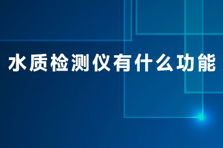 水質(zhì)檢測儀有什么功能