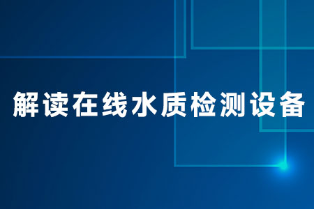 解讀在線水質(zhì)檢測設(shè)備
