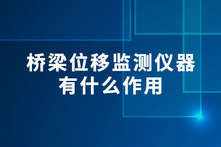 橋梁位移監(jiān)測(cè)儀器有什么作用