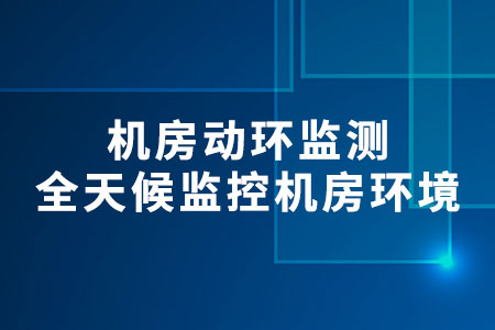 機(jī)房動(dòng)環(huán)監(jiān)測(cè)：全面、全天候監(jiān)控機(jī)房環(huán)境