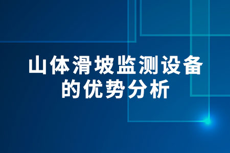 山體滑坡監(jiān)測設備的優(yōu)勢分析