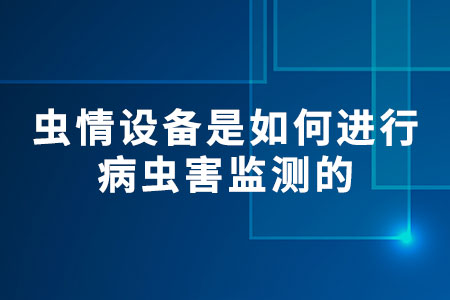 蟲(chóng)情設(shè)備是如何進(jìn)行病蟲(chóng)害監(jiān)測(cè)的?