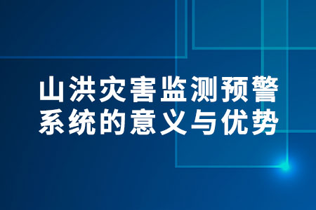 山洪災害監(jiān)測預警系統的意義與優(yōu)勢