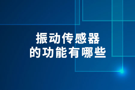 振動(dòng)傳感器的功能有哪些