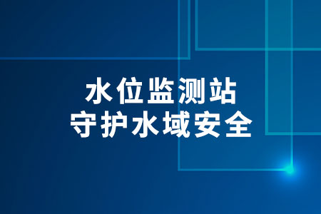 水位監(jiān)測站：守護(hù)水域安全