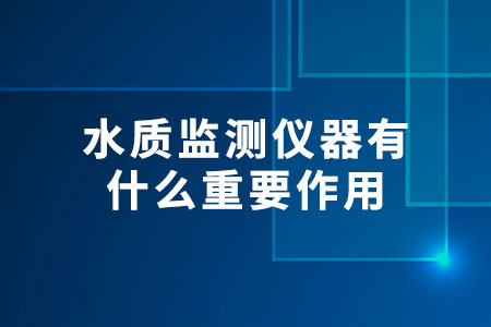 水質(zhì)監(jiān)測(cè)儀器有什么重要作用