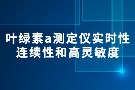 葉綠素a測定儀：實(shí)時(shí)性、連續(xù)性和高靈敏度