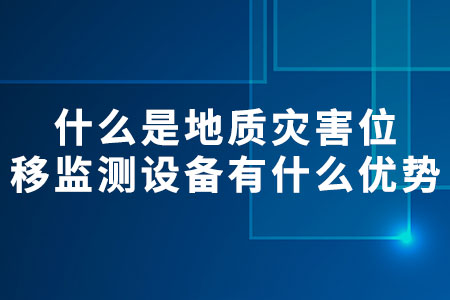 什么是地質(zhì)災(zāi)害位移監(jiān)測設(shè)備