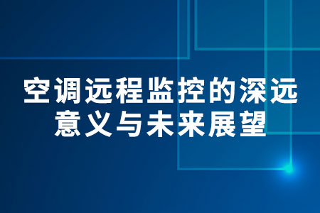 空調(diào)遠(yuǎn)程監(jiān)控的深遠(yuǎn)意義與未來展望?