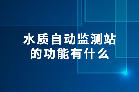 水質(zhì)自動(dòng)監(jiān)測站的功能有什么