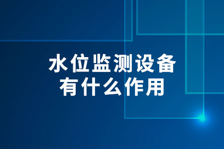 水位監(jiān)測設備有什么作用