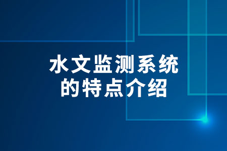 水文監(jiān)測系統(tǒng)的特點介紹