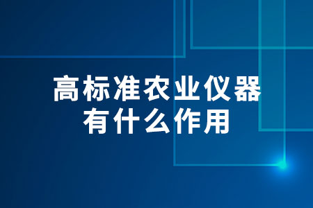 高標準農(nóng)業(yè)儀器有什么作用