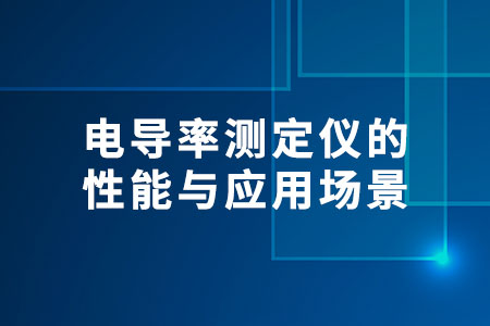 電導(dǎo)率測定儀的性能與應(yīng)用場景