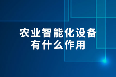 農(nóng)業(yè)智能化設(shè)備有什么作用