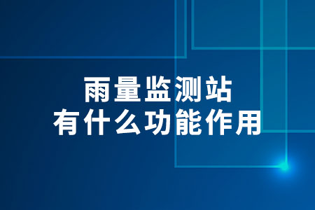 雨量監(jiān)測站有什么功能作用