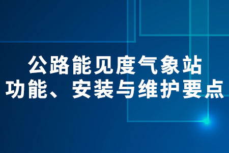 公路能見度氣象站：功能、安裝與維護(hù)要點(diǎn)